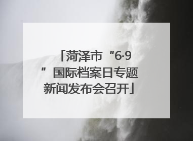 菏泽市“6·9”国际档案日专题新闻发布会召开