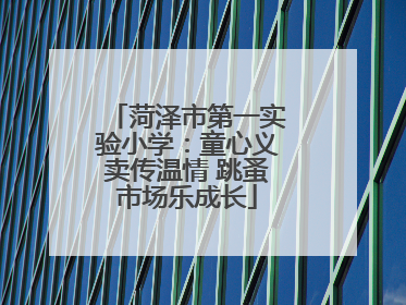 菏泽市第一实验小学：童心义卖传温情 跳蚤市场乐成长
