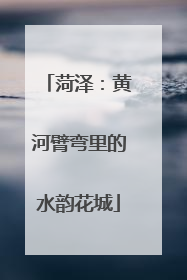 菏泽：黄河臂弯里的水韵花城