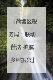 荷塘区税务局：联动普法 护航乡村振兴