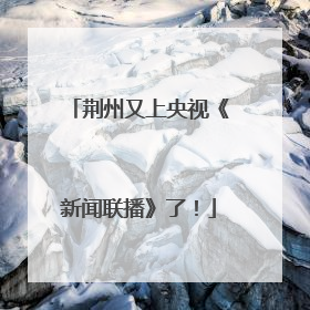 荆州又上央视《新闻联播》了！