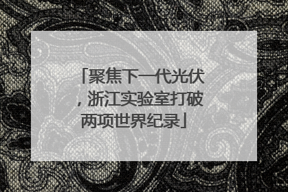 聚焦下一代光伏，浙江实验室打破两项世界纪录