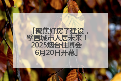 聚焦好房子建设，擘画城市人居未来！2025烟台住博会6月20日开幕