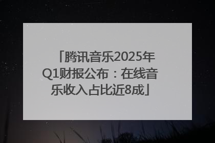 腾讯音乐2025年Q1财报公布：在线音乐收入占比近8成