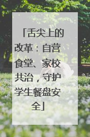 舌尖上的改革：自营食堂、家校共治，守护学生餐盘安全