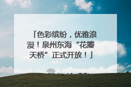 色彩缤纷，优雅浪漫！泉州东海“花瓣天桥”正式开放！