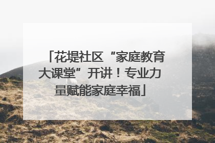 花堤社区“家庭教育大课堂”开讲！专业力量赋能家庭幸福