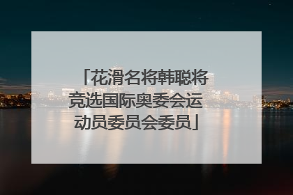 花滑名将韩聪将竞选国际奥委会运动员委员会委员