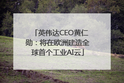 英伟达CEO黄仁勋：将在欧洲建造全球首个工业AI云