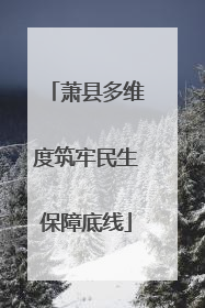 萧县多维度筑牢民生保障底线