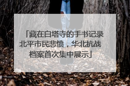藏在白塔寺的手书记录北平市民悲愤，华北抗战档案首次集中展示