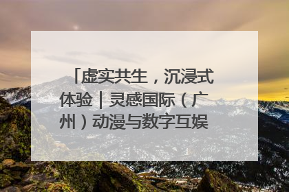 虚实共生，沉浸式体验｜灵感国际（广州）动漫与数字互娱出口展招商启动