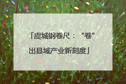 虞城钢卷尺：“卷”出县域产业新刻度