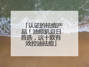 认证的祛痘产品！油痘肌夏日首选，这十款有效控油祛痘