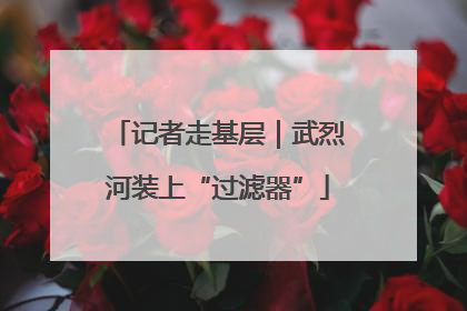 记者走基层｜武烈河装上“过滤器”