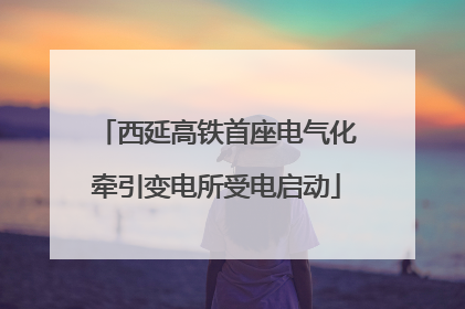西延高铁首座电气化牵引变电所受电启动