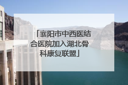 襄阳市中西医结合医院加入湖北骨科康复联盟