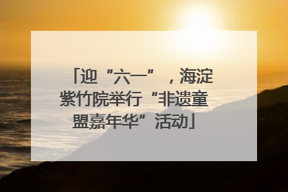 迎“六一”，海淀紫竹院举行“非遗童盟嘉年华”活动