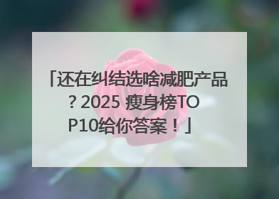 还在纠结选啥减肥产品？2025 瘦身榜TOP10给你答案！