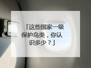 这些国家一级保护鸟类，你认识多少？