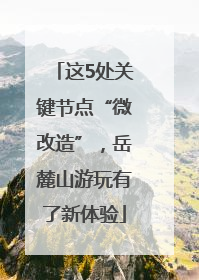 这5处关键节点“微改造”，岳麓山游玩有了新体验