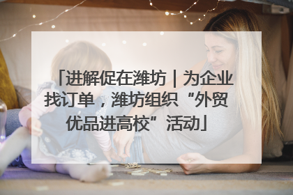 进解促在潍坊｜为企业找订单，潍坊组织“外贸优品进高校”活动