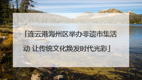 连云港海州区举办非遗市集活动 让传统文化焕发时代光彩
