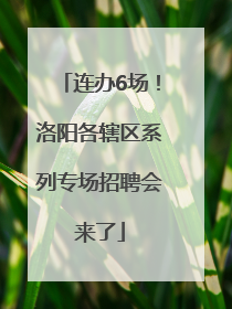 连办6场！洛阳各辖区系列专场招聘会来了