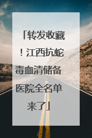 转发收藏！江西抗蛇毒血清储备医院全名单来了