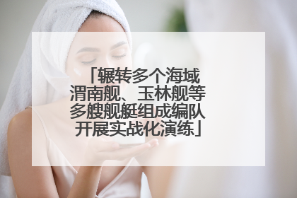 辗转多个海域 渭南舰、玉林舰等多艘舰艇组成编队开展实战化演练