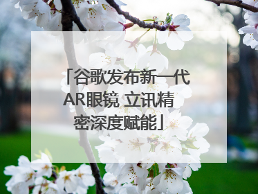 谷歌发布新一代AR眼镜 立讯精密深度赋能