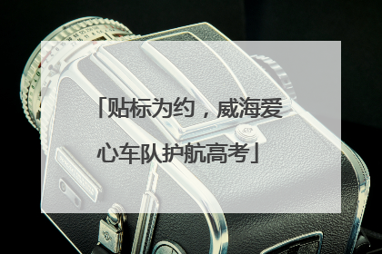 贴标为约，威海爱心车队护航高考