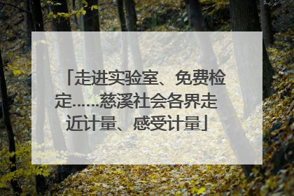 走进实验室、免费检定……慈溪社会各界走近计量、感受计量