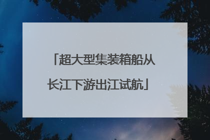 超大型集装箱船从长江下游出江试航