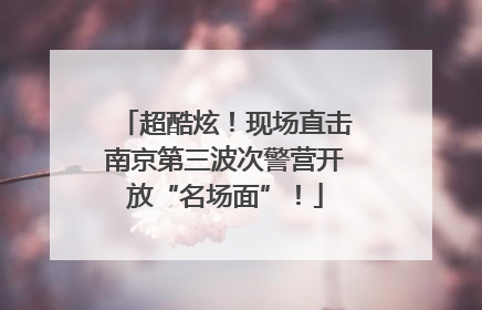 超酷炫！现场直击南京第三波次警营开放“名场面”！