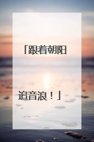 跟着朝阳追音浪！
