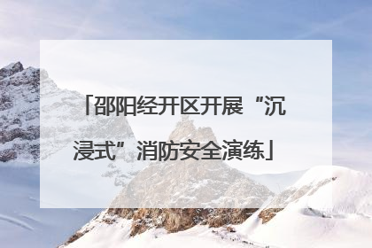 邵阳经开区开展“沉浸式”消防安全演练