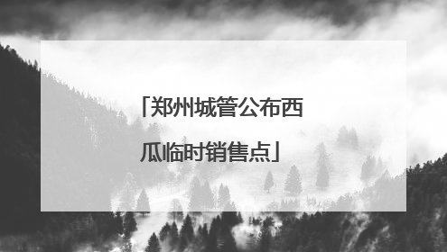 郑州城管公布西瓜临时销售点