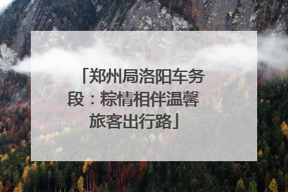 郑州局洛阳车务段：粽情相伴温馨旅客出行路