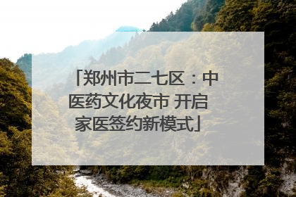 郑州市二七区：中医药文化夜市 开启家医签约新模式