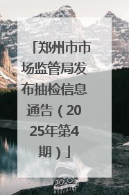 郑州市市场监管局发布抽检信息通告（2025年第4期）