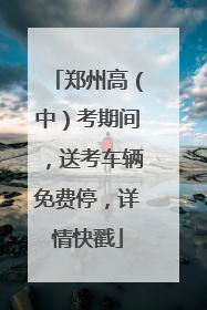 郑州高（中）考期间，送考车辆免费停，详情快戳