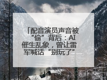 配音演员声音被“偷”背后：AI催生乱象，曾让雷军喊话“别玩了”！丨封面头条