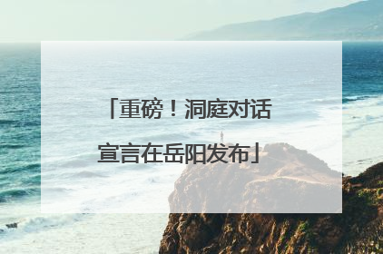 重磅！洞庭对话宣言在岳阳发布