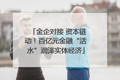 金企对接 资本链动！百亿元金融“活水”润泽实体经济