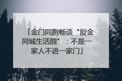 金门同胞畅谈“厦金同城生活圈”：不是一家人不进一家门