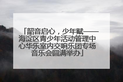 韶音启心，少年赋——海淀区青少年活动管理中心华乐室内交响乐团专场音乐会圆满举办