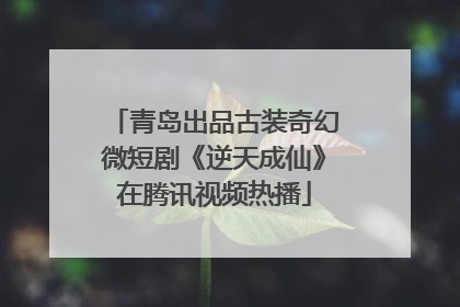青岛出品古装奇幻微短剧《逆天成仙》在腾讯视频热播