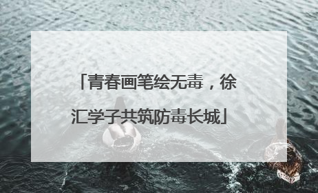 青春画笔绘无毒，徐汇学子共筑防毒长城