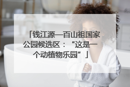 钱江源—百山祖国家公园候选区：“这是一个动植物乐园”